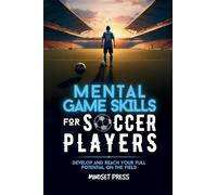 Mental Game Skills for Soccer Players: Develop and Reach Your Full Potential on the Field (Mental Game Skills for Young Athletes)