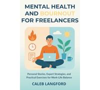 Mental Health and Burnout for Freelancers: Personal Stories, Expert Strategies, and Practical Exercises for Work-Life Balance