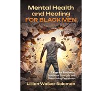 MENTAL HEALTH AND HEALING FOR BLACK MEN: 7 Keys for Resilience, Emotional Strength, and Overcoming Depression