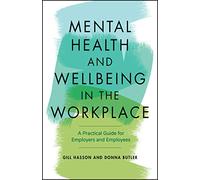 Mental Health and Wellbeing in the Workplace: A Practical Guide for Employers and Employees: A Practical Guide for Employers and Employees