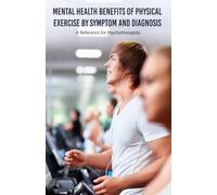 Mental Health Benefits of Physical Exercise by Symptom and Diagnosis: A Reference for Psychotherapists
