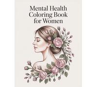 Mental Health Coloring Book for Women: Positive Affirmations, Calming Floral Designs and Mindful Coloring Pages for Relaxation, Stress Relief and Emotional Healing