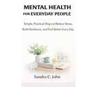 Mental Health for Everyday People: Simple, Practical Ways to Reduce Stress, Build Resilience, and Feel Better Every Day