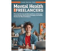 Mental Health for Freelancers: Overcome Burnout, Combat Loneliness, and Conquer Income Anxiety with Practical Strategies and Healthy Routines for ... 1 (The Freelancer Mental Survival Guide)