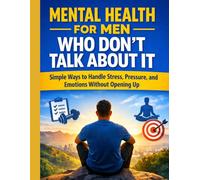 Mental Health for Men Who Don’t Talk About It: Simple Ways to Handle Stress, Pressure, and Emotions Without Opening Up (Calm Mind Self Care Series)