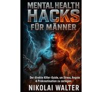 Mental Health Hacks für Männer: Praktische Mental-Hacks für Fokus, Stärke und ein unzerstörbares Mindset“