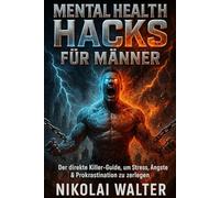 Mental Health Hacks für Männer: Praktische Mental-Hacks für Fokus, Stärke und ein unzerstörbares Mindset“