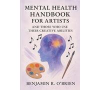 Mental Health Handbook For Artists And Those Who Use Their Creative Abilities.