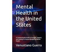 Mental Health in the United States: A Compassionate Guide to Struggle, Support, and Healing For Anyone Navigating Mental Health (Medical Publications for lay people)