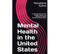 Mental Health in the United States: A Compassionate Guide to Struggle, Support, and Healing For Anyone Navigating Mental Health (Medical Publications for lay people)