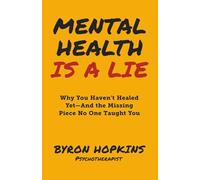 Mental Health Is a Lie: Why You Haven't Healed yet-And the Missing Piece No One Taught You