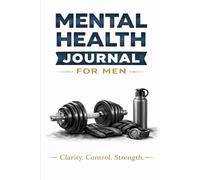 Mental Health Journal for Men: Guided Prompts for Clarity, Focus & Strength: Daily Guided Prompts for Clarity, Focus & Discipline - Reduce Stress and Take Control of Your Mind
