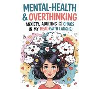 Mental-Health & Overthinking: Anxiety , Adulting and the Chaos in My Head ( With Laughs ): A Relatable, Hilarious & Honest Guide to Navigating Overthinking, Anxiety Spirals & Everyday Adult Stress