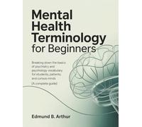Mental Health Terminology for Beginners: Breaking Down the Basics of Psychiatry and Psychology Vocabulary for Students, Patients, and Curious Minds (A ... Guide) (Medical Vocabulary for Beginners)