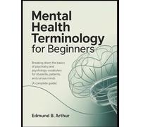 Mental Health Terminology for Beginners: Breaking Down the Basics of Psychiatry and Psychology Vocabulary for Students, Patients, and Curious Minds (A ... Guide) (Medical Vocabulary for Beginners)