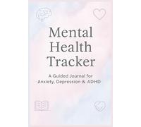 Mental Health Tracker: A Guided Journal for Anxiety, Depression & ADHD: Mood Logs, Sleep Charts, Therapy Notes & Self-Care Check-ins for Emotional Balance
