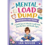 Mental Load Dump Workbook for Moms: A Gentle Space to Unload the Invisible Work, Quiet the Noise, and Breathe Again