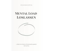 Mental Load loslassen für Mütter: 5-Minuten Übungen gegen Überforderung, Stress und Gedankenchaos im Alltag