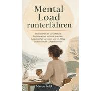 Mental Load runterfahren: Wie Mütter die unsichtbare Familienarbeit sichtbar machen, Aufgaben fair verteilen und im Alltag endlich wieder Luft bekommen