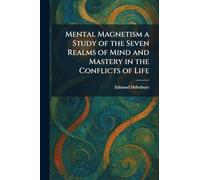 Mental Magnetism a Study of the Seven Realms of Mind and Mastery in the Conflicts of Life