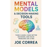 Mental Models & Decision-Making Tools: Think Clearly, Make Better Decisions, and Solve Problems Like a Pro (Focus & Flow Academy)