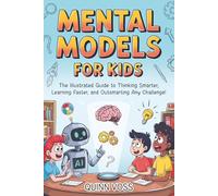 Mental Models for Kids: The Illustrated Guide to Thinking Smarter, Learning Faster, and Outsmarting Any Challenge! (Logic Mastery)