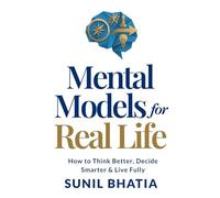 Mental Models for Real Life: How to Think Better, Decide Smarter & Live Fully