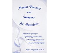 Mental Practice and Imagery for Musicians: a practical guide for optimizing practice time, enhancing performance, and preventing injury