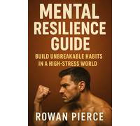 Mental Resilience Guide: Build Unbreakable Habits in a High-Stress World: Build Unbreakable Habits in a High-Stress World