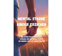 Mental starke Kinder erziehen: Wie Eltern Selbstvertrauen, Resilienz und emotionale Stärke bei Kindern von 6-12 Jahren fördern (Mentale Stärke für Kinder)