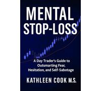Mental Stop-Loss: A Day Trader's Guide to Outsmarting Fear, Hesitation and Self-Sabotage