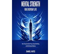 Mental Strength for Everyday Life: Practical Tools for Mental Strength, Emotional Control, and Lasting Resilience