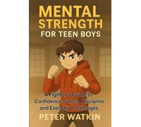 Mental Strength For Teen Boys: A Fighter's Guide to Confidence, Stress, Discipline and Everyday Challenges