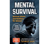 Mental Survival: Mentale Stärke und Resilienz für Männer - Prinzipien für mehr Disziplin und Willenskraft - Ängste überwinden, Ziele erreichen und einen starken Charakter entwickeln