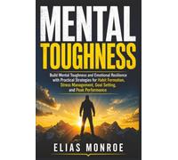 Mental Toughness: Build Mental Toughness and Emotional Resilience with Practical Strategies for Habit Formation, Stress Management, Goal Setting, and Peak Performance