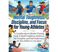 Mental Toughness, Discipline, and Focus for Young Athletes: A Complete Sports Mindset Training Guide to Build Confidence, Resilience, Self-Discipline, ... Performance for Teen Athletes in Any Sport