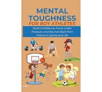 Mental Toughness for Boy Athletes: Build Confidence, Focus Under Pressure, and Bounce Back from Failure in Sports and Life