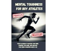 Mental Toughness for Boy Athletes: Your Playbook to Master Your Mind, Conquer the Game, and Unleash Your Inner Champion (Ages 8-12)