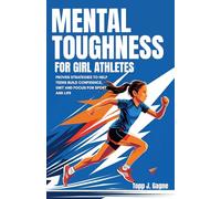 Mental Toughness for Girl Athletes: Proven Strategies to Help Teens Build Confidence, Grit, and Focus for Sport and Life