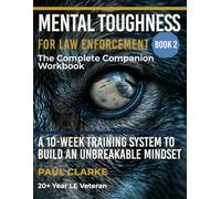 Mental Toughness for Law Enforcement: The Complete Companion Workbook: A 10-Week Training System to Build an Unbreakable Mindset, Manage Stress, and Perform Under Pressure