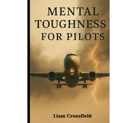 Mental Toughness For Pilots: Mastering Composure, Confidence & Decision-Making at Altitude: The Aviator’s Guide to Psychology Under Pressure (Includes 30-Day Training Program)
