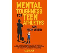 Mental Toughness for Teen Athletes: Win from Within: How Anxious Teenagers Are Gaining the Resilience Mindset Advantage and Mastering Focus in a ... Sports (Mental Toughness & Discipline)