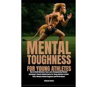 Mental Toughness for Young Athletes: How to Build Resilience, Focus, and a Championship Mindset (Including 5-Minute Mindset Hacks for Young Athletes)