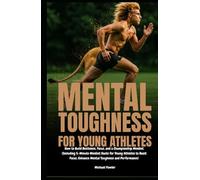 Mental Toughness for Young Athletes: How to Build Resilience, Focus, and a Championship Mindset (Including 5-Minute Mindset Hacks for Young Athletes)