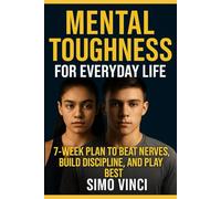 Mental Toughness For Young Athletes: Mental Toughness for Everyday Life: 7-Week Plan to Beat Nerves, Build Discipline, and Play Your Best
