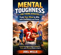 Mental Toughness for Young Athletes: Train Your Mind to Win with Confidence and Focus: Proven Strategies to Build Confidence, Focus, and a Winning Mindset in Sports