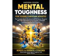 Mental Toughness for Young Christian Athletes: The Complete Sports Devotional and Full-Season Blueprint with 100+ Bible-Based Stories to Build Unshakable Confidence and Resilient Character