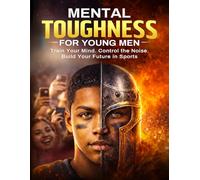 MENTAL TOUGHNESS FOR YOUNG MEN: Train Your Mind. Control the Noise. Build Your Future in Sports