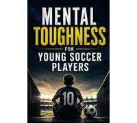 Mental Toughness for Young Soccer Players: 8 Proven Mental Training Exercises to Build Confidence, Improve Focus, Develop Resilience, and Perform Under Pressure