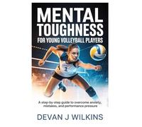 Mental Toughness for Young Volleyball Players: A Step-by-Step Guide to Overcome Anxiety, Mistakes, and Performance Pressure